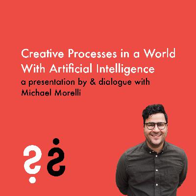 Creative Processes in a World with AI - A Presentation by & Conversation with Michael Morelli