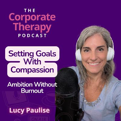 #7 Setting Goals With Compassion: Ambition Without Burnout #7 Setting Goals With Compassion: Ambition Without Burnout