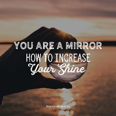 You are a Mirror - How to Increase your Shine! ☀️