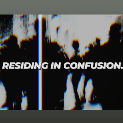 RESIDING IN CONFUSION. RESIDING IN CONFUSION.