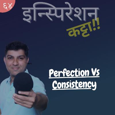 EP - 64 -Perfection Vs Consistency EP - 64 -Perfection Vs Consistency