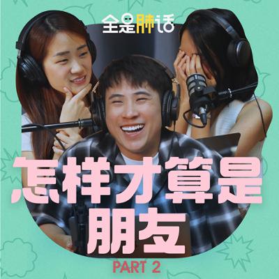 【全是肺话 】EP2 怎样才算是朋友 Part 2