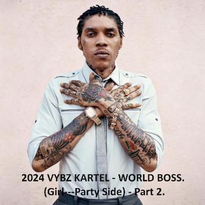 2024 BEST OF VYBZ KARTEL - WORLD BOSS (Girl/Party Side) - Part 2--(RAW).