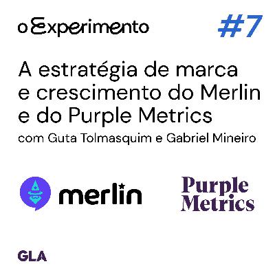 #07 - A estratégia de marca e crescimento do Merlin e do Purple Metrics | O Experimento
