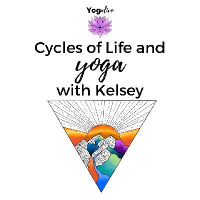 013: Cycles of Life and Yoga with Kelsey