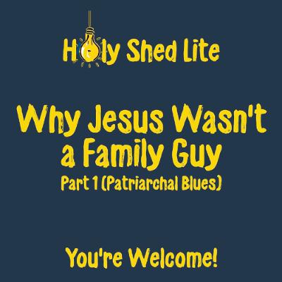 Holy Shed Lite | Why Jesus Wasn't a Family Guy - Part 1 (Patriarchal Blues) Holy Shed Lite | Why Jesus Wasn't a Family Guy - Part 1 (Patriarchal Blues)