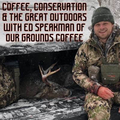 Coffee, Conservation & the Great Outdoors with Ed Speakman of Our Grounds Coffee Coffee, Conservation & the Great Outdoors with Ed Speakman of Our Grounds Coffee