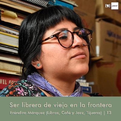 Ser librera de viejo en la frontera — Eréndira Márquez (Libros, Café y Jazz, Tijuana)