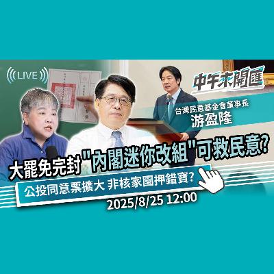 大罷免完封 ！內閣「迷你改組」換湯不換藥？「能源焦慮」核三公投同意票擴大 非核家園押錯寶？ft.游盈隆｜黃光芹-中午來開匯【CNEWS】20250825
