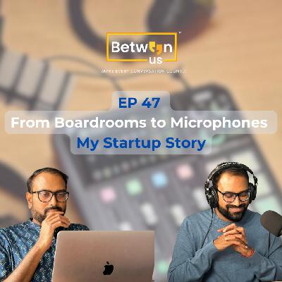 EP 47 From Boardrooms to Microphones - My Startup Story