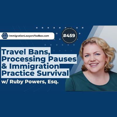 #459 Travel Bans, Processing Pauses & Immigration Practice Survival w/ Ruby Powers, Esq.