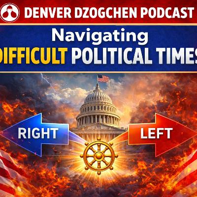 Denver Dzogchen Podcast Episode 47: Navigating Difficult Political Times Denver Dzogchen Podcast Episode 47: Navigating Difficult Political Times