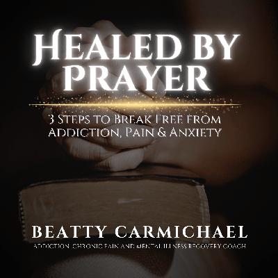 Healed by Prayer: 3 Steps to Break Free from Addiction, Pain & Anxiety Healed by Prayer: 3 Steps to Break Free from Addiction, Pain & Anxiety