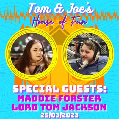 Tom & Joe's House of Fun! - 25th March 2023 (Special Guests: Maddie Forster & Lord Tom Jackson)