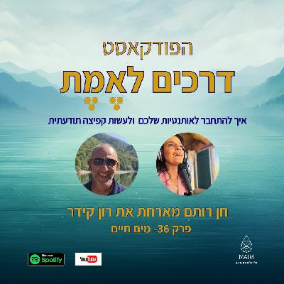 Episode 36: פרק 36- מים חיים- ראיון עם רון קידר Episode 36: פרק 36- מים חיים- ראיון עם רון קידר