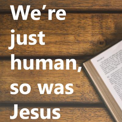We're only human, so was Jesus We're only human, so was Jesus