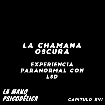XVI. La chamana oscura: experiencia paranormal con LSD XVI. La chamana oscura: experiencia paranormal con LSD