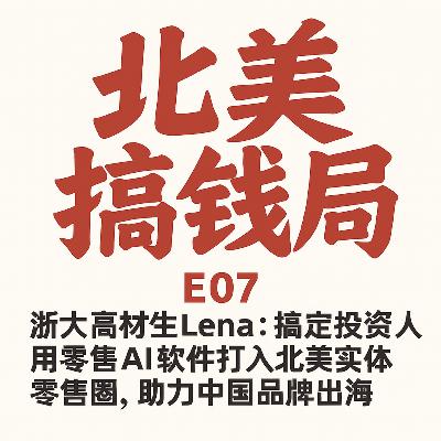 E07 | 浙大高材生Lena：搞定投资人，用零售AI打入北美实体零售圈，助力中国品牌出海