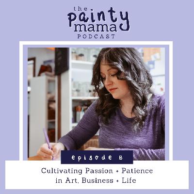 Ep 8 - Cultivating Passion + Patience in Art, Business + Life Ep 8 - Cultivating Passion + Patience in Art, Business + Life