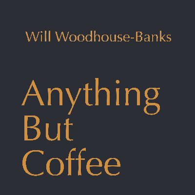 Anything But Coffee - Episode 2: Will Woodhouse-Banks
