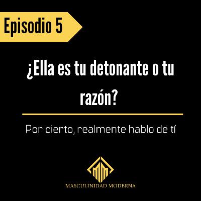 Episodio 5 ¿Ella es tu detonante o tu razón? Episodio 5 ¿Ella es tu detonante o tu razón?