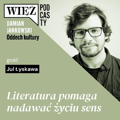 Literatura pomaga nadawać życiu sens. Rozmawiają Jul Łyskawa i Damian Jankowski