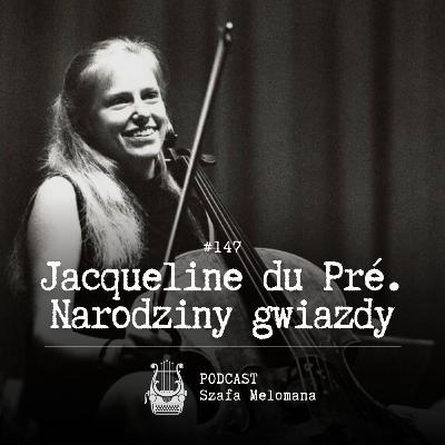 #147 Jacqueline du Pré. Narodziny gwiazdy