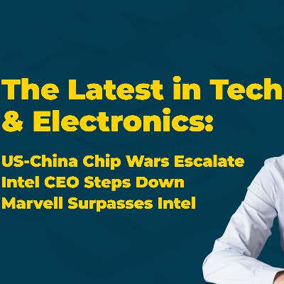 Intel CEO Resigns, U.S.-China Chip War Heats Up, Marvell’s Market Surge | Tech & Electronics News