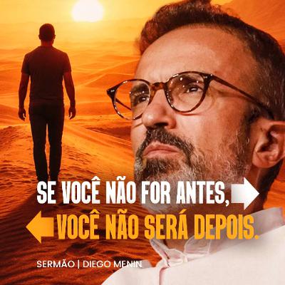 SE VOCÊ NÃO FOR ANTES, NÃO SERÁ DEPOIS... SE VOCÊ NÃO FOR ANTES, NÃO SERÁ DEPOIS...