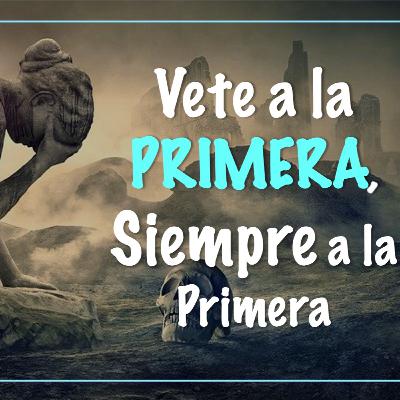 VETE A LA PRIMERA,SIEMPRE A LA PRIMERA VETE A LA PRIMERA,SIEMPRE A LA PRIMERA