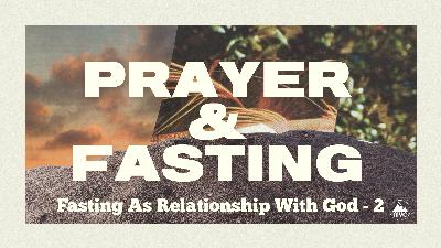 Prayer and Fasting – Week 9 – Fasting As Relationship With God – 2 Prayer and Fasting – Week 9 – Fasting As Relationship With God – 2