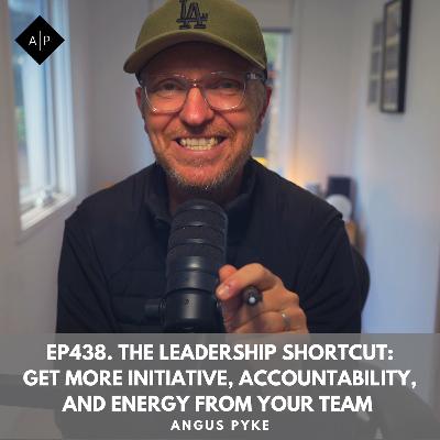 Ep438. The Leadership Shortcut: Get More Initiative, Accountability, and Energy from Your Team — Starting This Week.