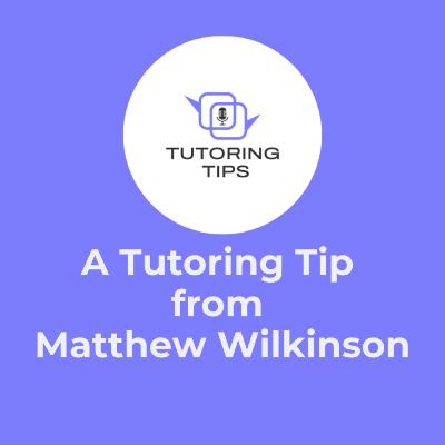 A Tutoring Tip from . . . Matthew Wilkinson A Tutoring Tip from . . . Matthew Wilkinson