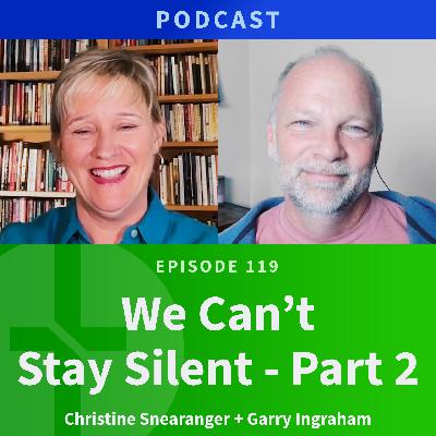 119: We Can't Stay Silent, Part 2 | Christine Snearanger & Garry Ingraham