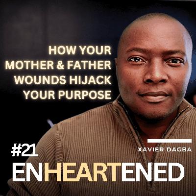 Ep. 21 |  Xavier Dagba: How Your Mother & Father Wounds Hijack Your Purpose & mission