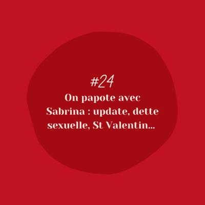 #24 : on papote avec Sabrina : update, dette sexuelle, St Valentin, …