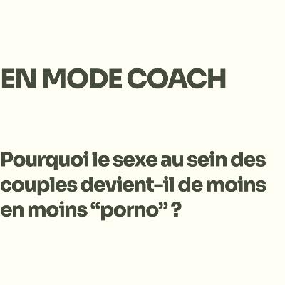EN MODE COACH : Pourquoi le sexe au sein des couples devient-il de moins en moins "porno" ?
