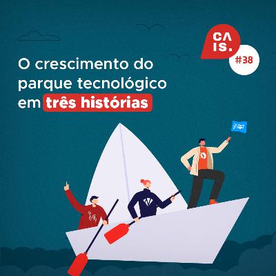 CAIS #38 - O crescimento do parque tecnológico em três histórias