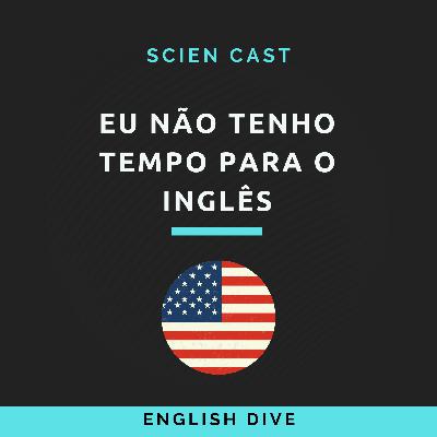 #22 Eu não tenho tempo para o inglês