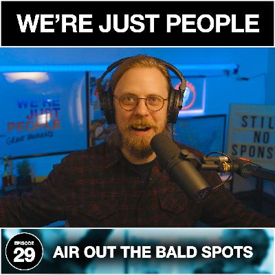 Air Out The Bald Spots | We're Just People #029