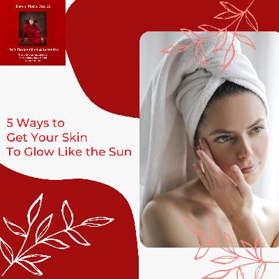#81 - 5 Simple Ways to Get Your Skin Glowing Like the Sun #81 - 5 Simple Ways to Get Your Skin Glowing Like the Sun