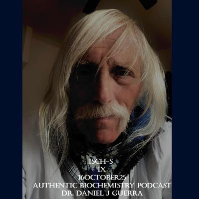 Isch-S IX 16October25 Authentic Biochemistry Podcast Dr. Daniel J Guerra