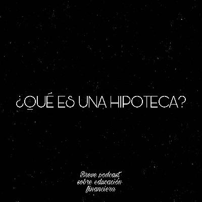 ¿QUÉ ES UNA HIPOTECA?-Breve podcast sobre educación financiera.