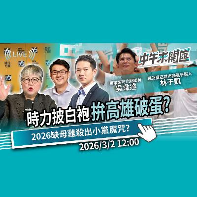 力戰將改披白袍！拚高雄破蛋？兩個太陽缺母雞 如何殺出小黨魔咒？ft.林于凱、吳韋達｜黃光芹-中午來開匯【CNEWS】2026/3/2