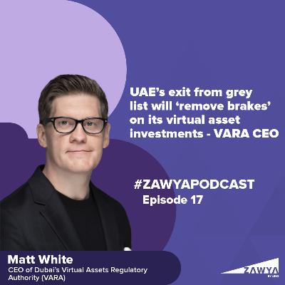 E16. UAE’s exit from grey list will ‘remove brakes’ on its virtual asset investments- VARA CEO | Matt White, CEO of the Virtual Assets Regulatory Authority (VARA) | Zawya Podcast