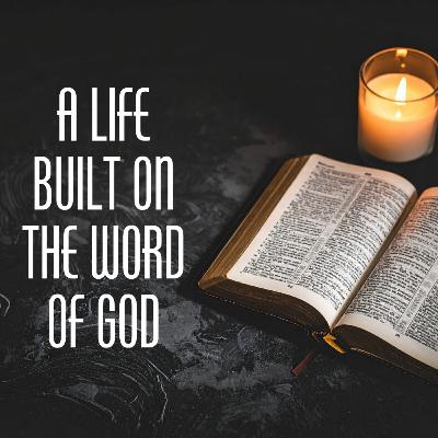 A LIFE BUILT ON THE WORD OF GOD