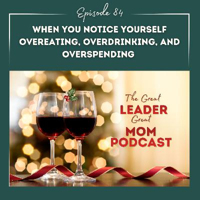 84 When You Notice Yourself Overeating, Overdrinking, Overspending During the Holidays