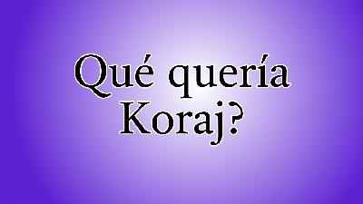 ¿Qué quería Koraj?