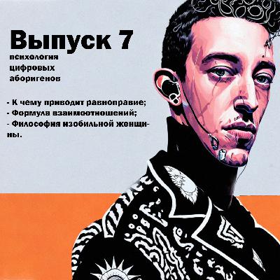 Выпуск 7. К чему приводит равноправие, формула взаимоотношений и философия изобильной женщины.