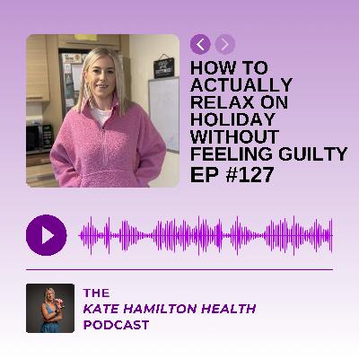 #127: How to actually relax on holiday without feeling guilty